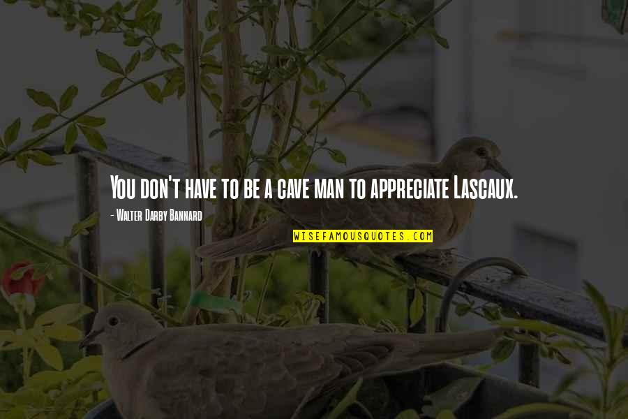 Appreciate U Have Quotes By Walter Darby Bannard: You don't have to be a cave man