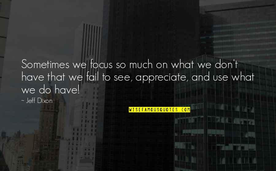 Appreciate What You Do Have Quotes By Jeff Dixon: Sometimes we focus so much on what we