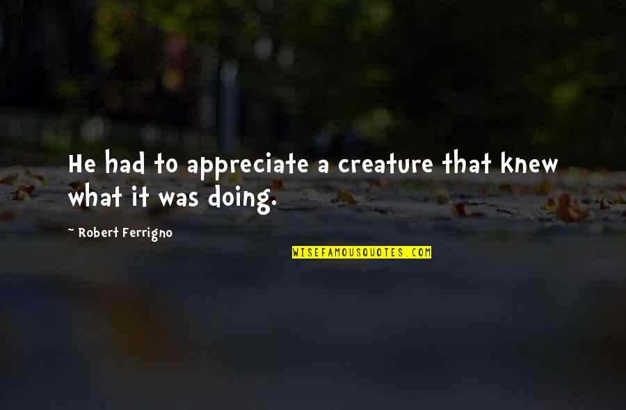 Appreciate What You Had Quotes By Robert Ferrigno: He had to appreciate a creature that knew