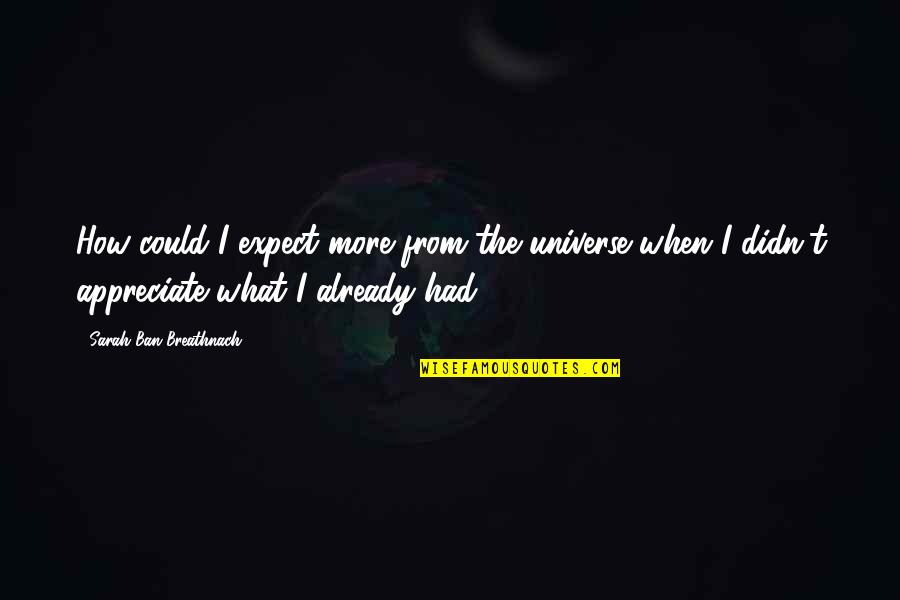 Appreciate What You Had Quotes By Sarah Ban Breathnach: How could I expect more from the universe