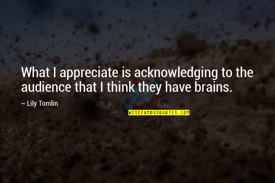 Appreciate What You Have Now Quotes By Lily Tomlin: What I appreciate is acknowledging to the audience