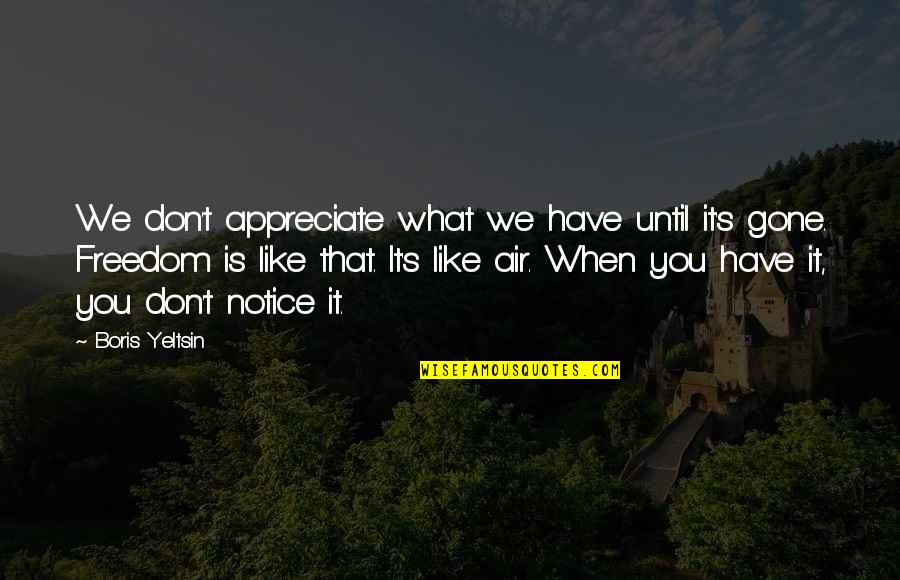 Appreciate What You Have Quotes By Boris Yeltsin: We don't appreciate what we have until it's