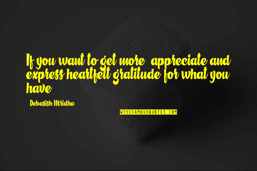 Appreciate What You Have Quotes By Debasish Mridha: If you want to get more, appreciate and