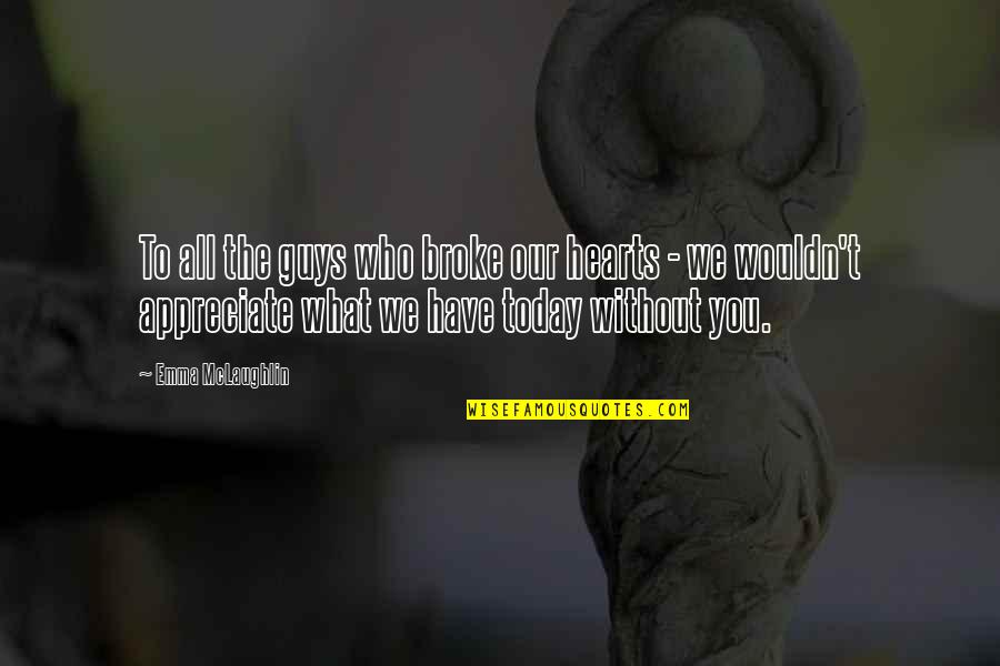 Appreciate What You Have Quotes By Emma McLaughlin: To all the guys who broke our hearts