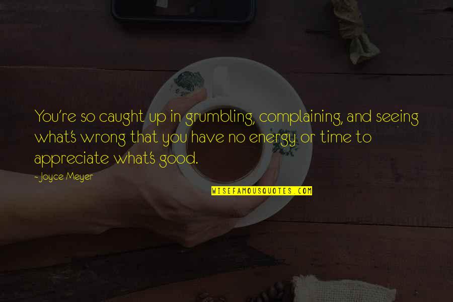 Appreciate What You Have Quotes By Joyce Meyer: You're so caught up in grumbling, complaining, and