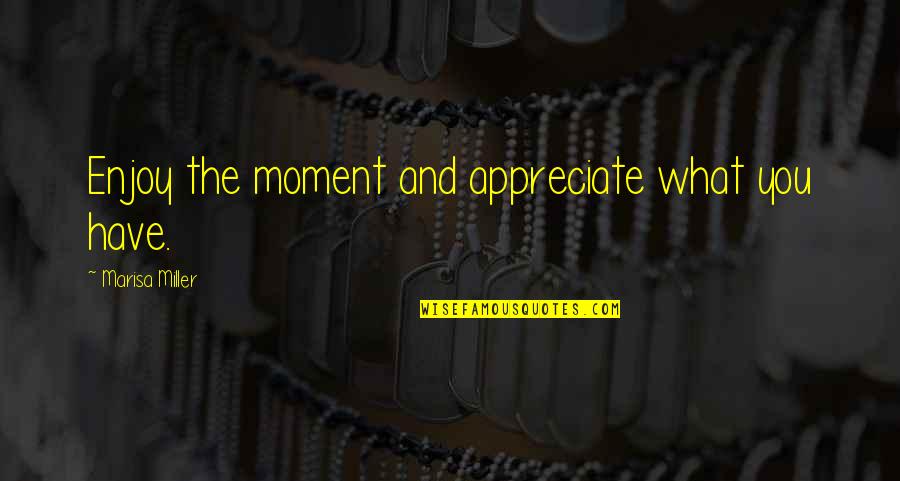 Appreciate What You Have Quotes By Marisa Miller: Enjoy the moment and appreciate what you have.