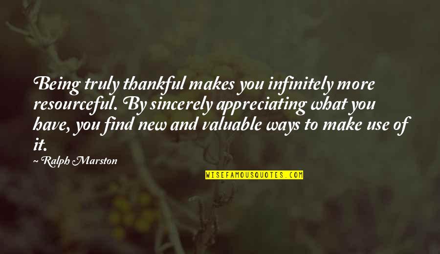 Appreciate What You Have Quotes By Ralph Marston: Being truly thankful makes you infinitely more resourceful.