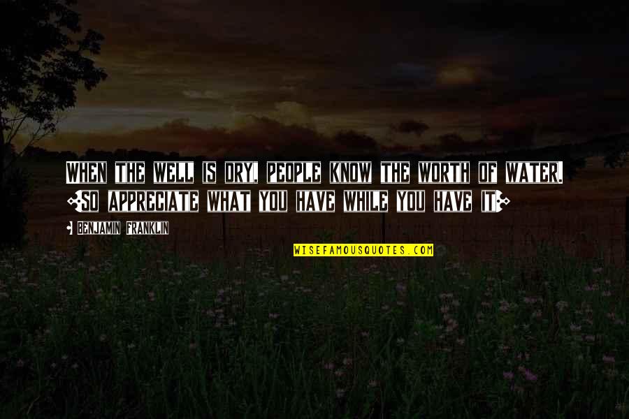 Appreciate What You Quotes By Benjamin Franklin: When the well is dry, people know the Appreciate What You Quotes By Benjamin Franklin: When the well is dry, people know the