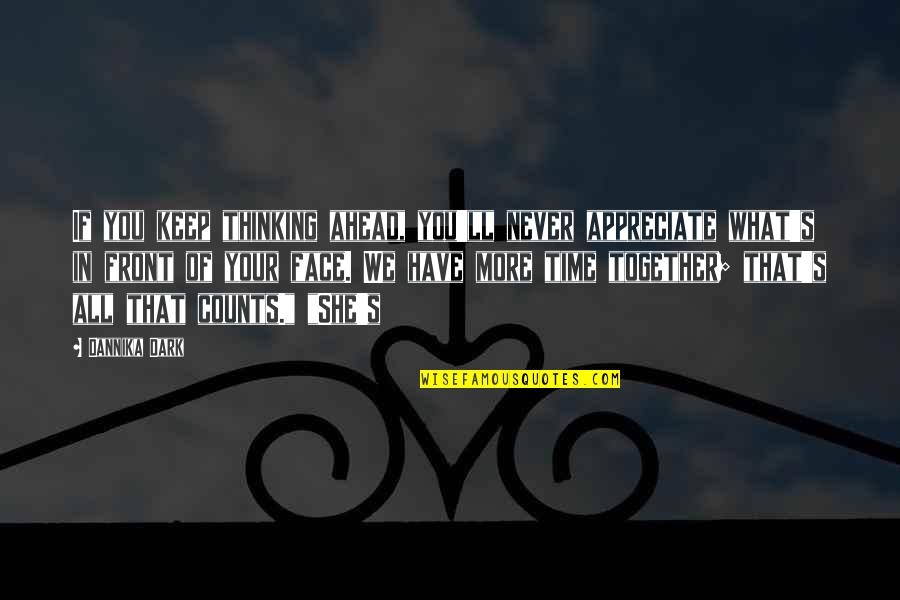 Appreciate What You Quotes By Dannika Dark: If you keep thinking ahead, you'll never appreciate Appreciate What You Quotes By Dannika Dark: If you keep thinking ahead, you'll never appreciate