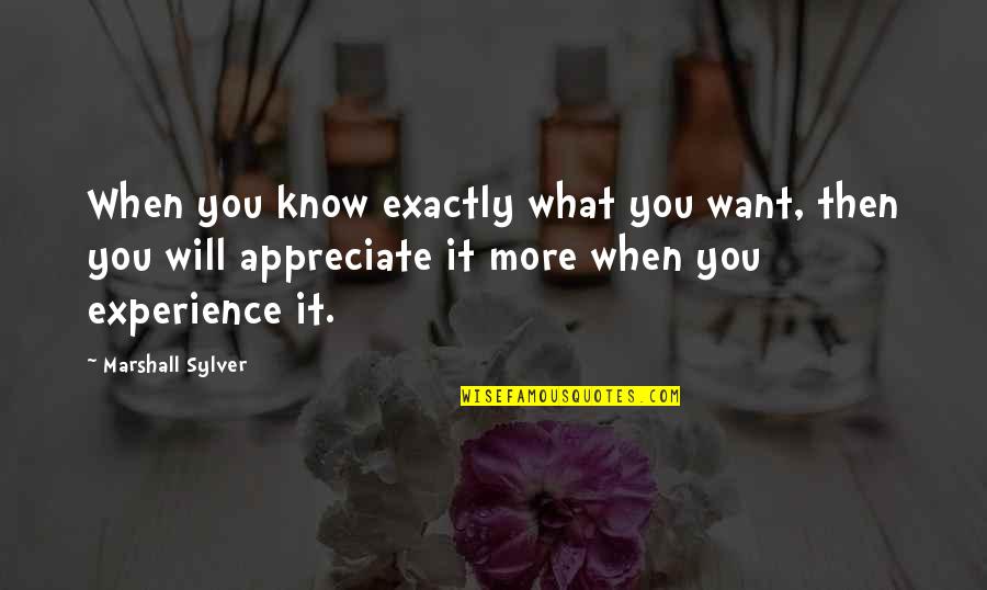 Appreciate What You Quotes By Marshall Sylver: When you know exactly what you want, then Appreciate What You Quotes By Marshall Sylver: When you know exactly what you want, then