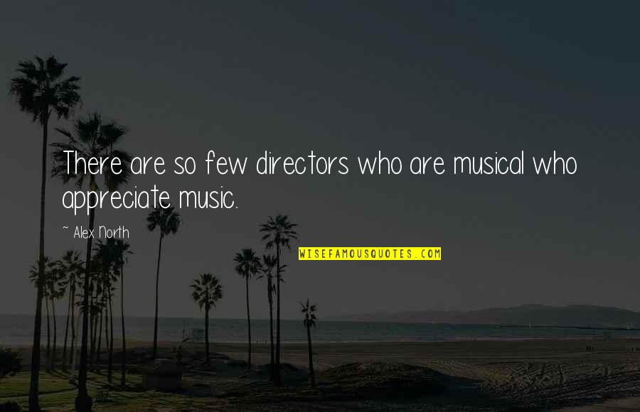 Appreciate Who You Are Quotes By Alex North: There are so few directors who are musical