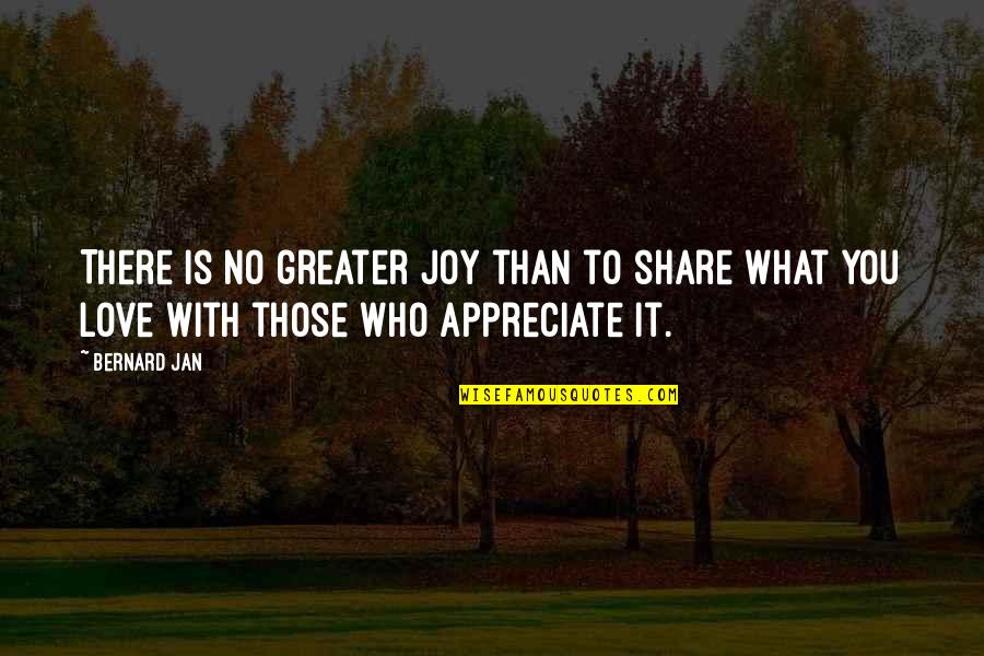 Appreciate Who You Are Quotes By Bernard Jan: There is no greater joy than to share