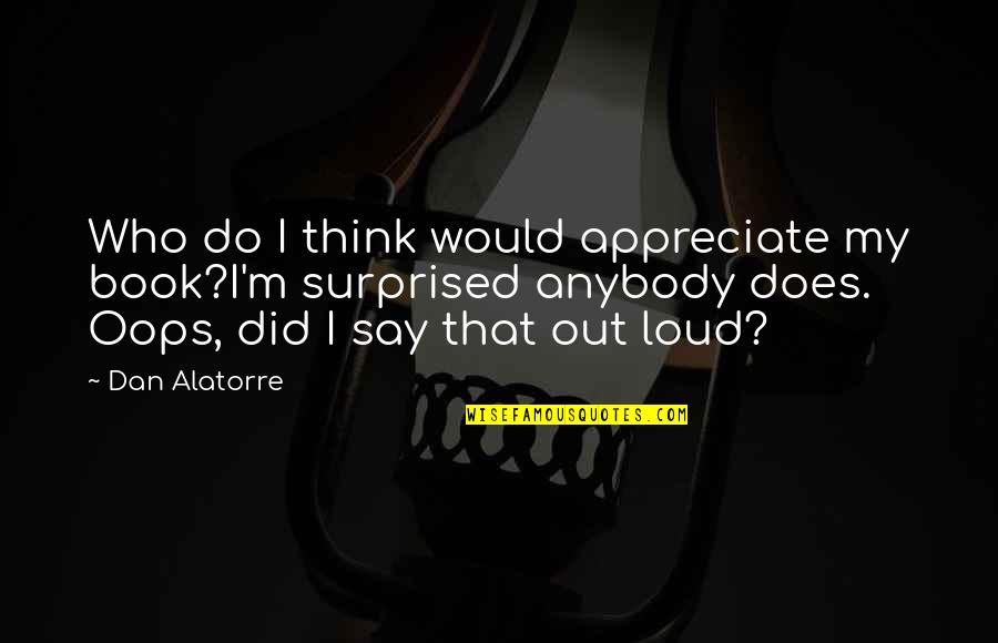 Appreciate Who You Are Quotes By Dan Alatorre: Who do I think would appreciate my book?I'm