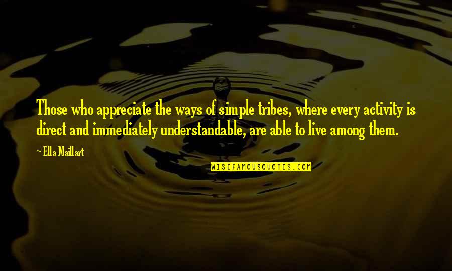 Appreciate Who You Are Quotes By Ella Maillart: Those who appreciate the ways of simple tribes,