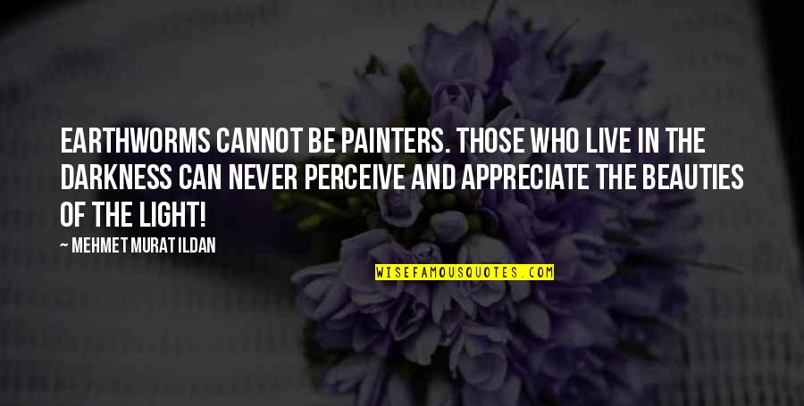 Appreciate Who You Are Quotes By Mehmet Murat Ildan: Earthworms cannot be painters. Those who live in