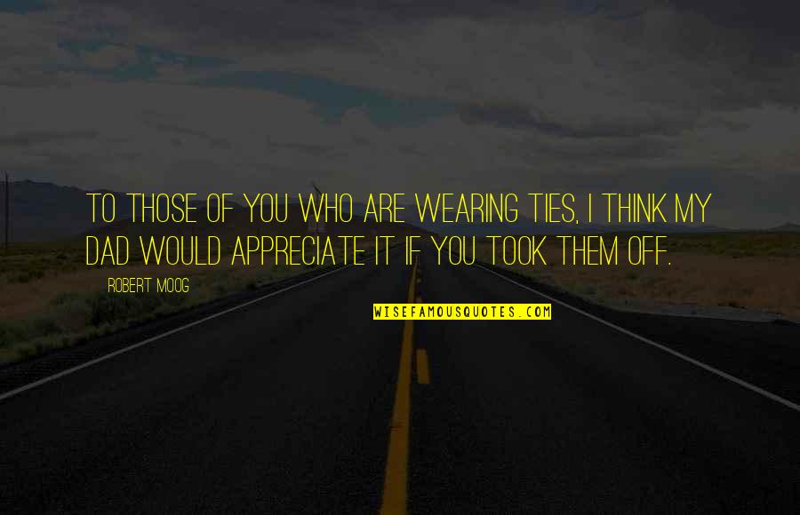 Appreciate Who You Are Quotes By Robert Moog: To those of you who are wearing ties,