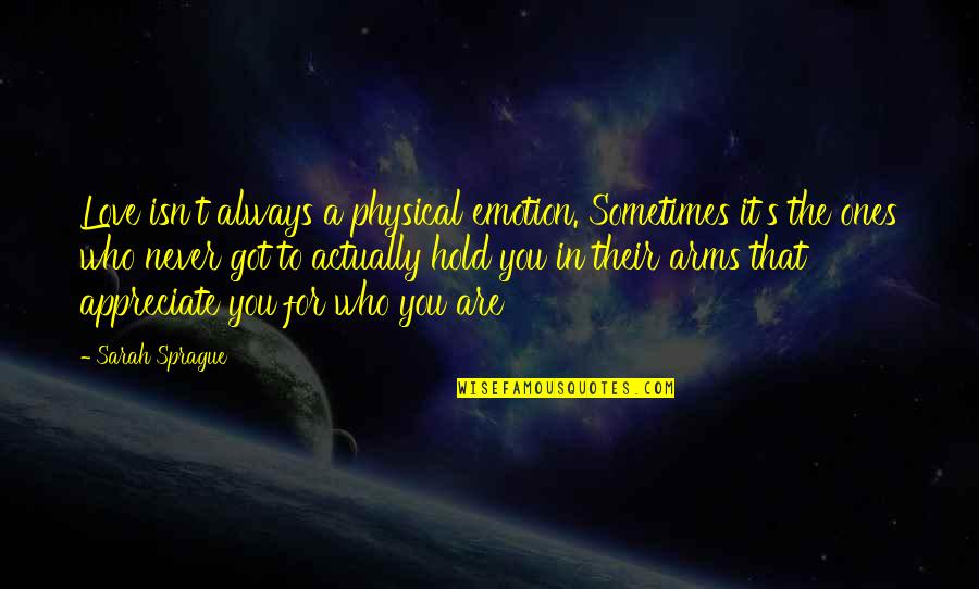 Appreciate Who You Are Quotes By Sarah Sprague: Love isn't always a physical emotion. Sometimes it's