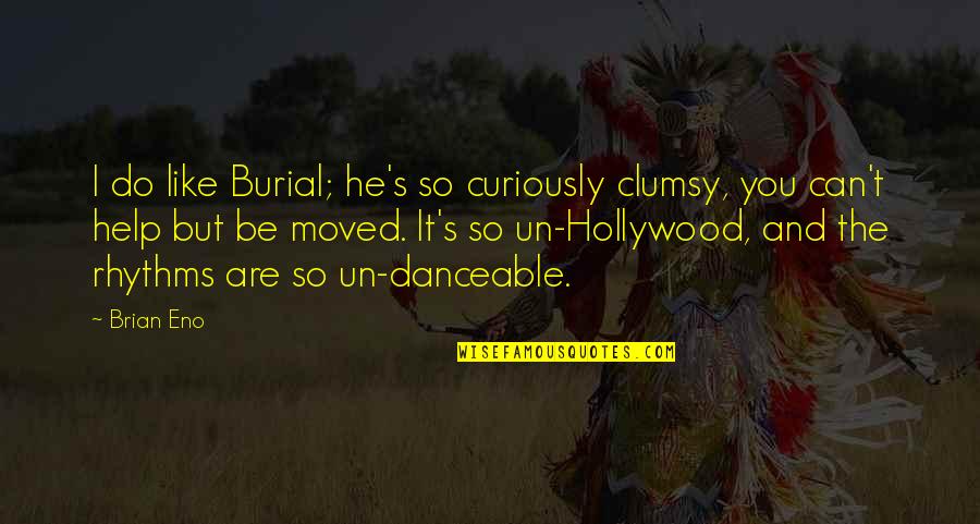 Appreciate Wife Quotes By Brian Eno: I do like Burial; he's so curiously clumsy,