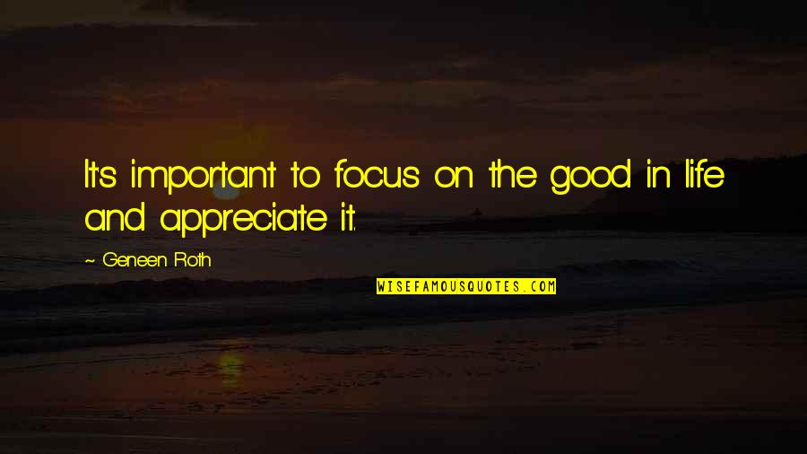 Appreciate You In My Life Quotes By Geneen Roth: It's important to focus on the good in