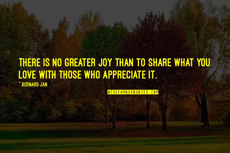 Appreciate You Quotes By Bernard Jan: There is no greater joy than to share