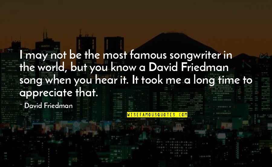 Appreciate You Quotes By David Friedman: I may not be the most famous songwriter