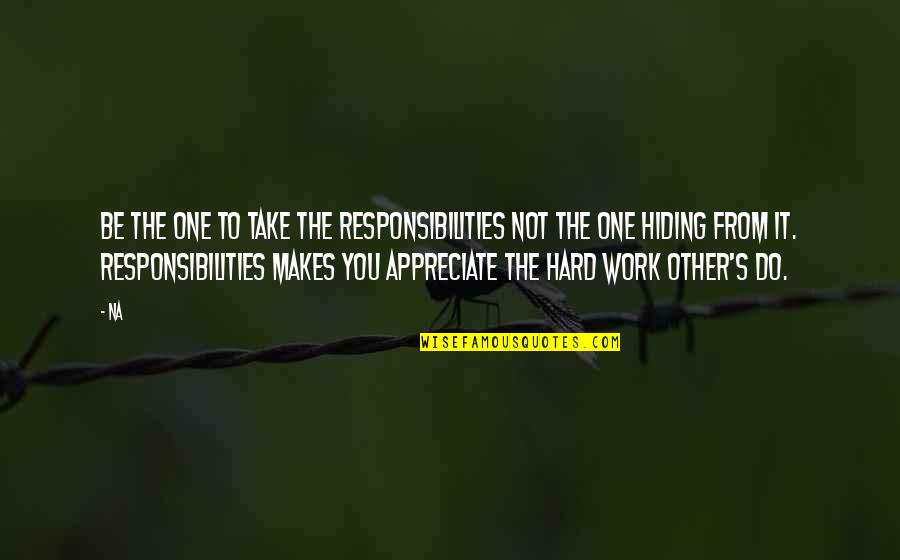 Appreciate You Quotes By Na: Be the one to take the responsibilities not