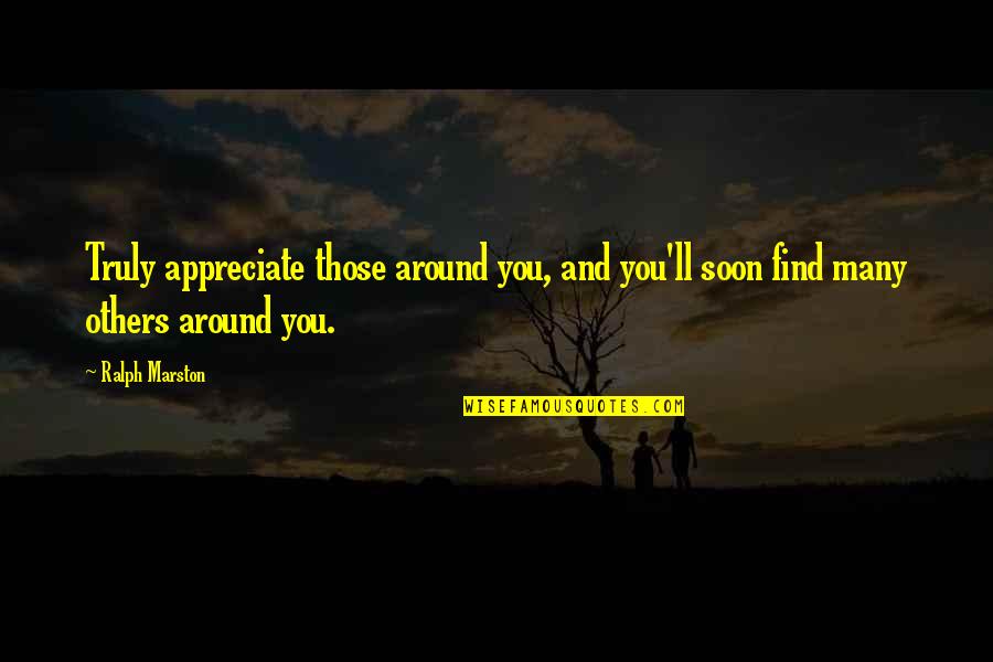 Appreciate You Quotes By Ralph Marston: Truly appreciate those around you, and you'll soon