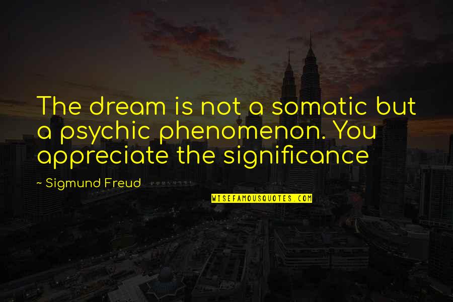 Appreciate You Quotes By Sigmund Freud: The dream is not a somatic but a