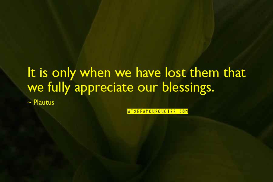 Appreciate Your Blessings Quotes By Plautus: It is only when we have lost them