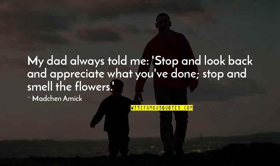 Appreciate Your Dad Quotes By Madchen Amick: My dad always told me: 'Stop and look Appreciate Your Dad Quotes By Madchen Amick: My dad always told me: 'Stop and look