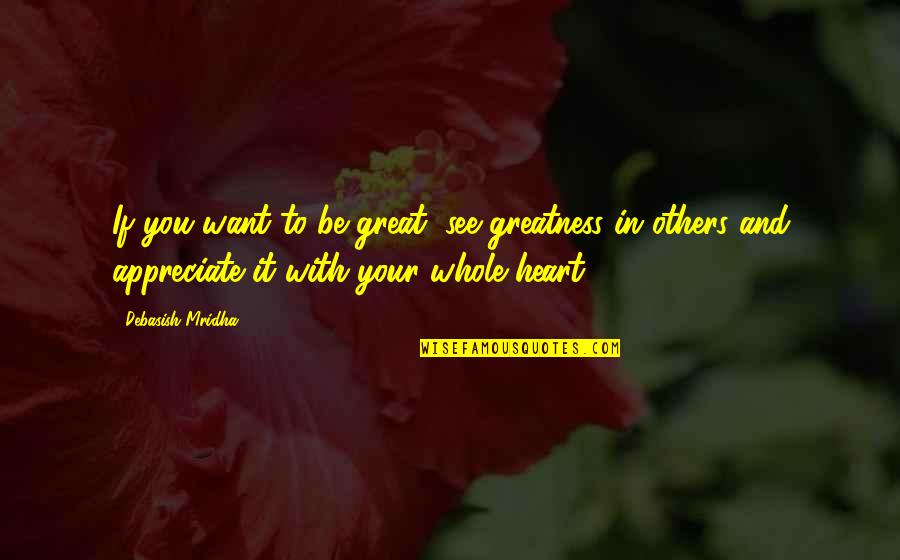 Appreciate Your Life Quotes By Debasish Mridha: If you want to be great, see greatness