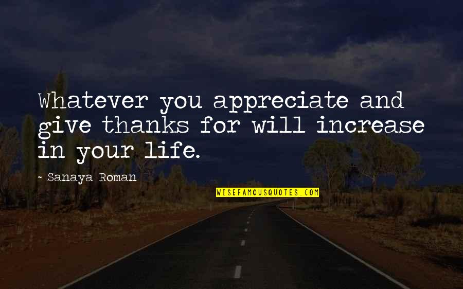 Appreciate Your Life Quotes By Sanaya Roman: Whatever you appreciate and give thanks for will