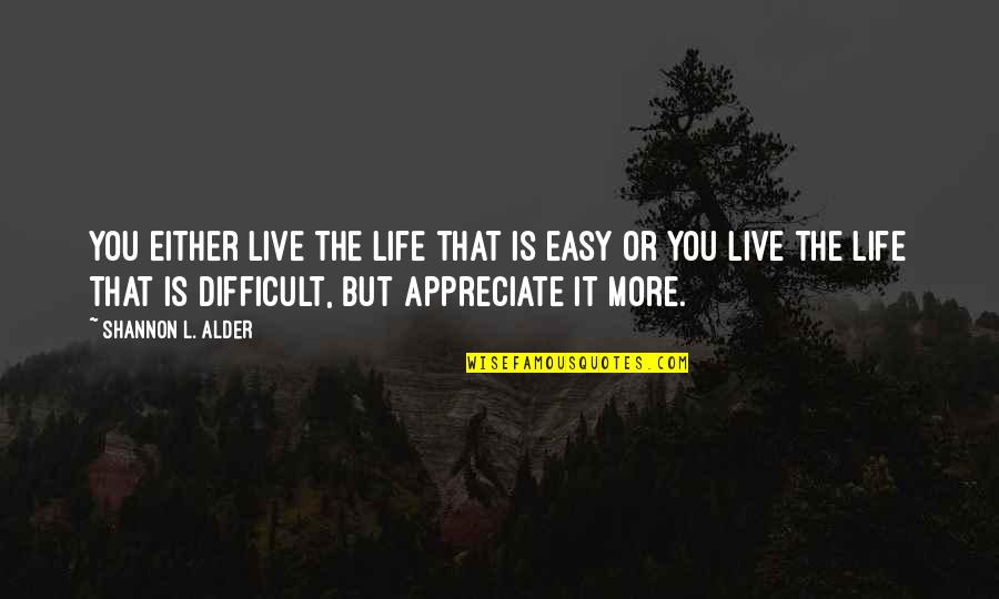 Appreciate Your Life Quotes By Shannon L. Alder: You either live the life that is easy