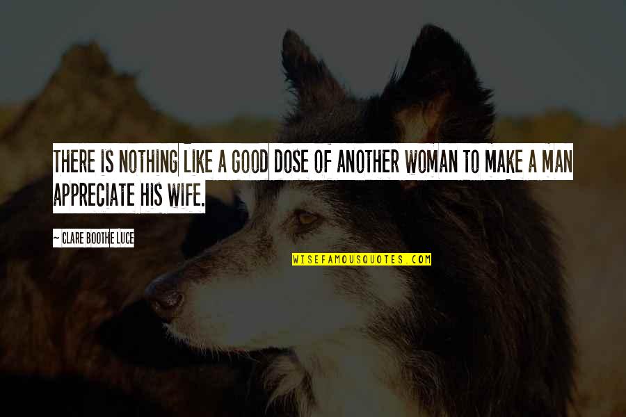 Appreciate Your Man Quotes By Clare Boothe Luce: There is nothing like a good dose of Appreciate Your Man Quotes By Clare Boothe Luce: There is nothing like a good dose of