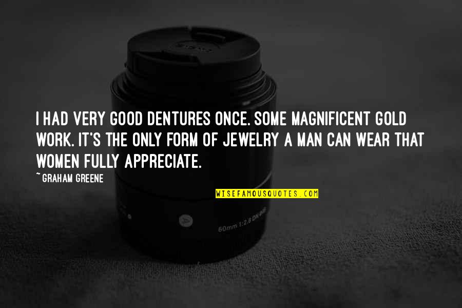 Appreciate Your Man Quotes By Graham Greene: I had very good dentures once. Some magnificent Appreciate Your Man Quotes By Graham Greene: I had very good dentures once. Some magnificent