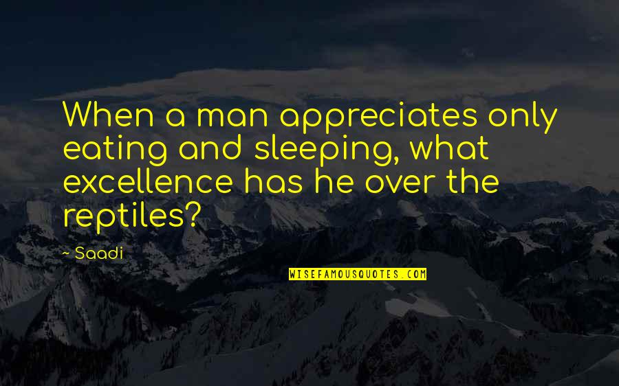 Appreciate Your Man Quotes By Saadi: When a man appreciates only eating and sleeping,
