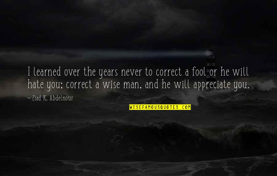 Appreciate Your Man Quotes By Ziad K. Abdelnour: I learned over the years never to correct