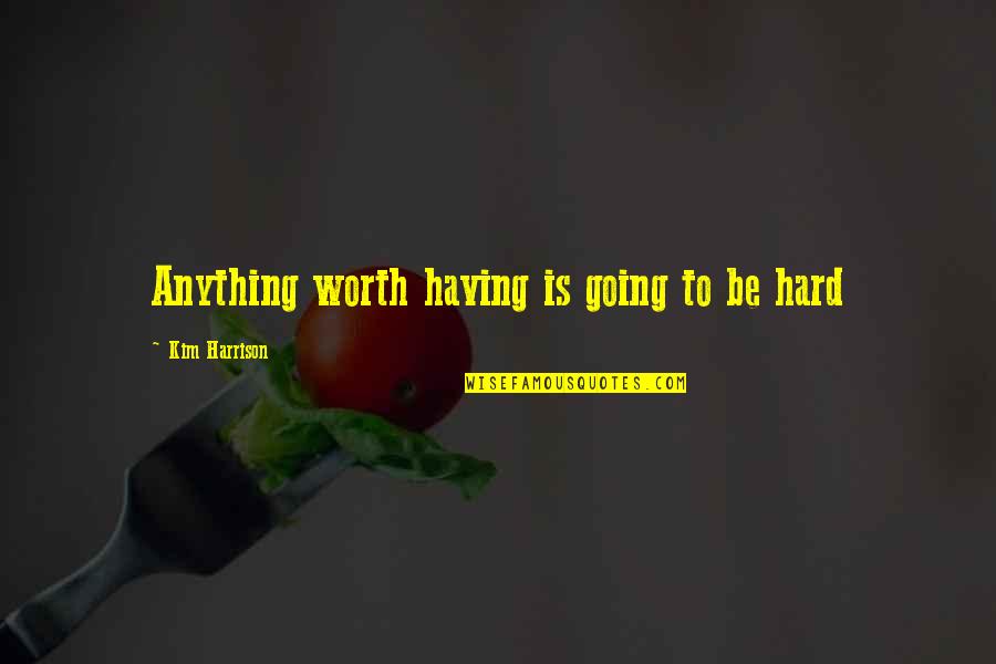 Appreciate Your Mother Quotes By Kim Harrison: Anything worth having is going to be hard