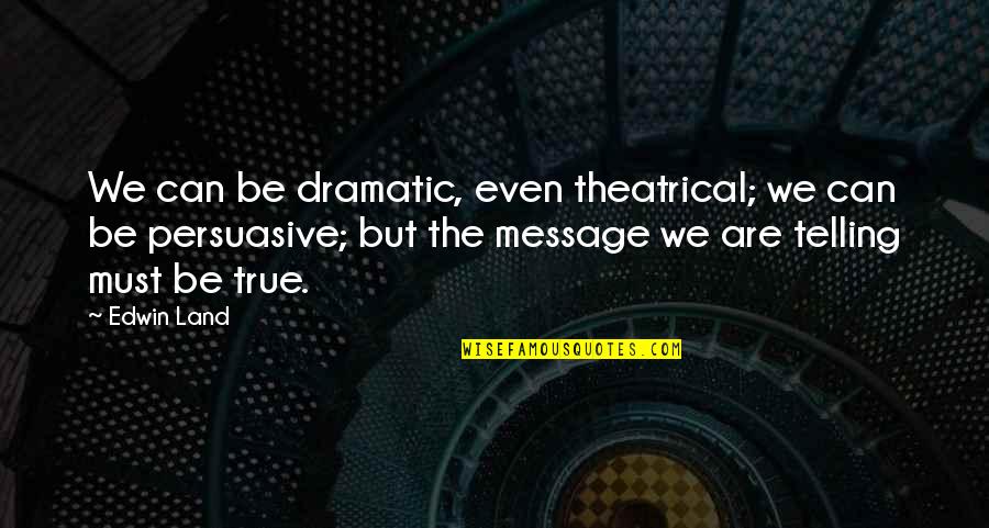 Appreciate Your Parents Quotes By Edwin Land: We can be dramatic, even theatrical; we can Appreciate Your Parents Quotes By Edwin Land: We can be dramatic, even theatrical; we can