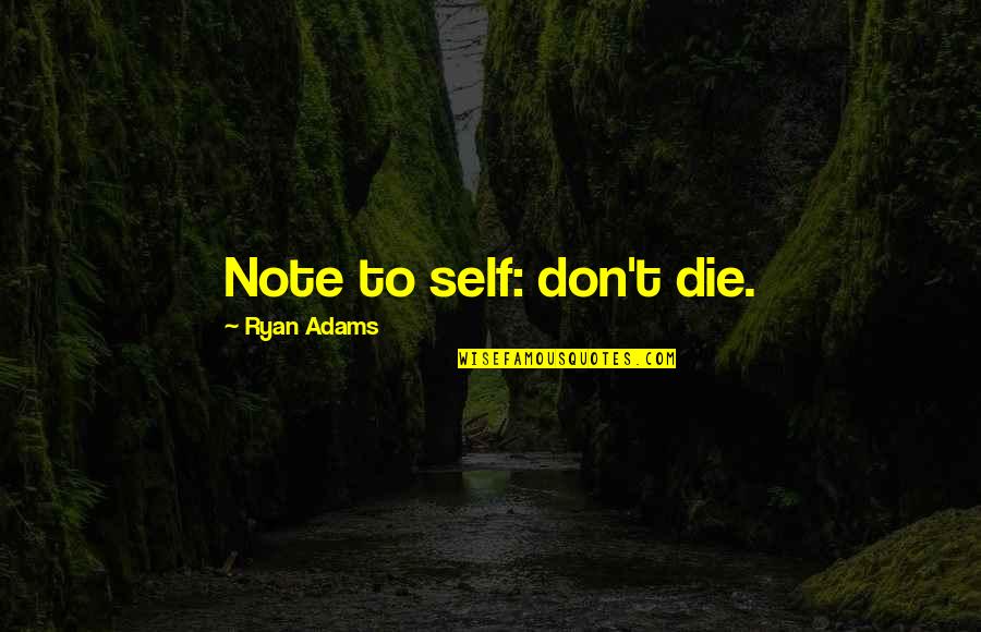 Appreciate Your Parents Quotes By Ryan Adams: Note to self: don't die. Appreciate Your Parents Quotes By Ryan Adams: Note to self: don't die.