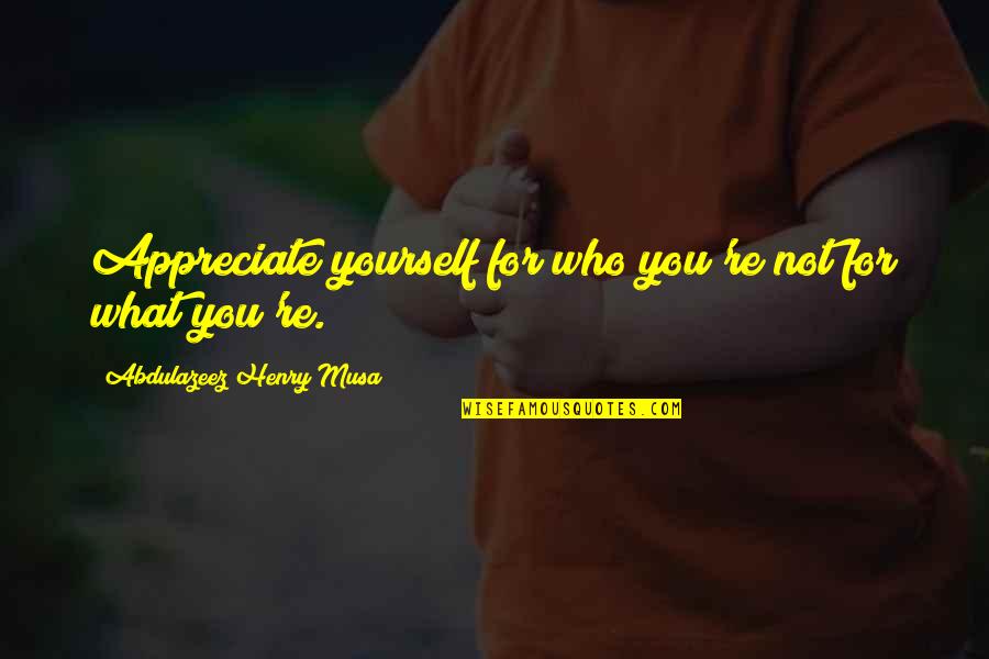 Appreciate Yourself Quotes By Abdulazeez Henry Musa: Appreciate yourself for who you're not for what