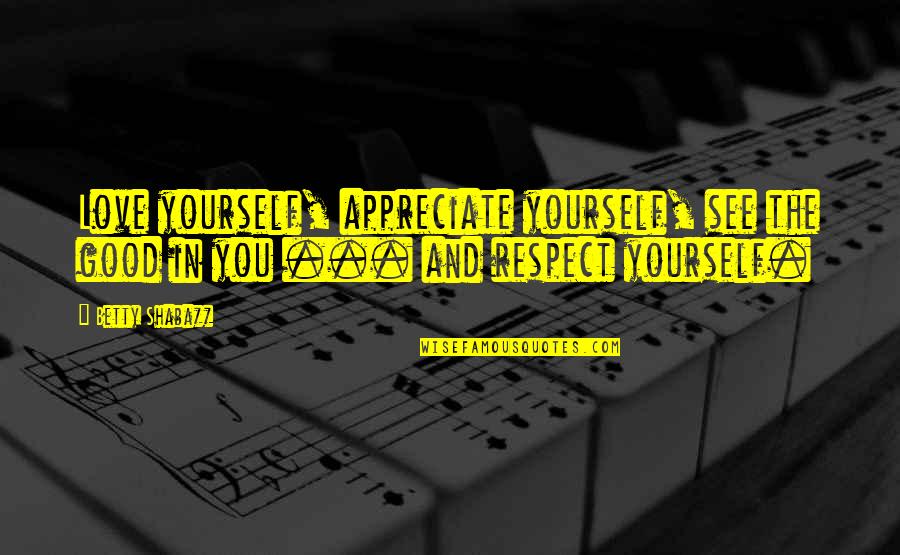 Appreciate Yourself Quotes By Betty Shabazz: Love yourself, appreciate yourself, see the good in