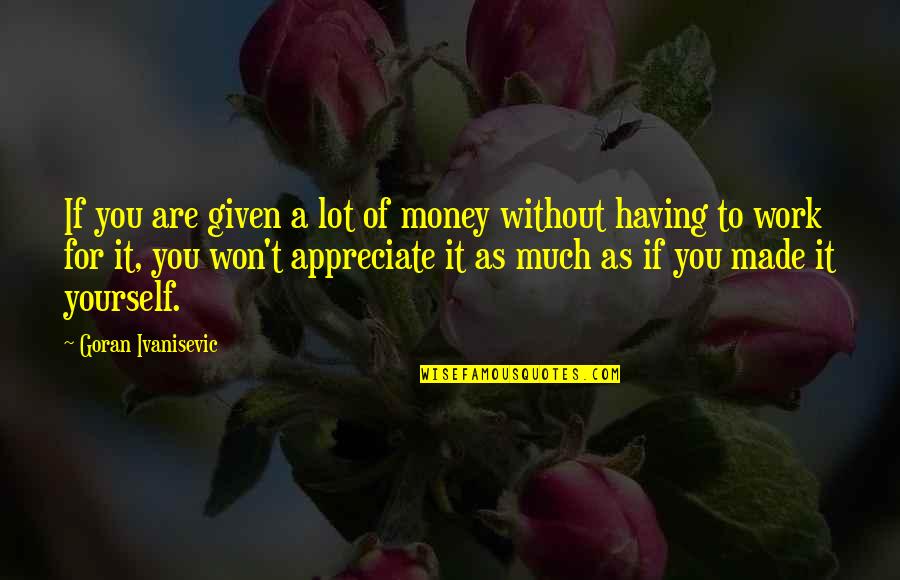 Appreciate Yourself Quotes By Goran Ivanisevic: If you are given a lot of money