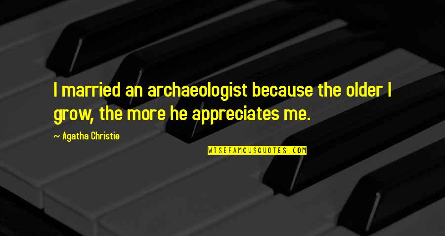 Appreciates Quotes By Agatha Christie: I married an archaeologist because the older I