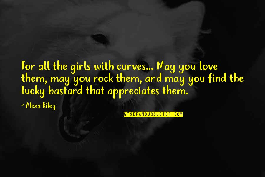 Appreciates Quotes By Alexa Riley: For all the girls with curves... May you
