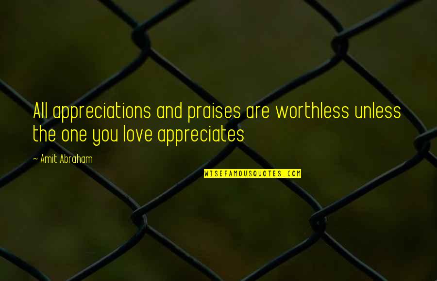 Appreciates Quotes By Amit Abraham: All appreciations and praises are worthless unless the