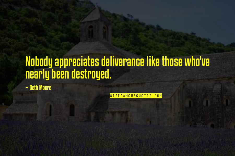Appreciates Quotes By Beth Moore: Nobody appreciates deliverance like those who've nearly been