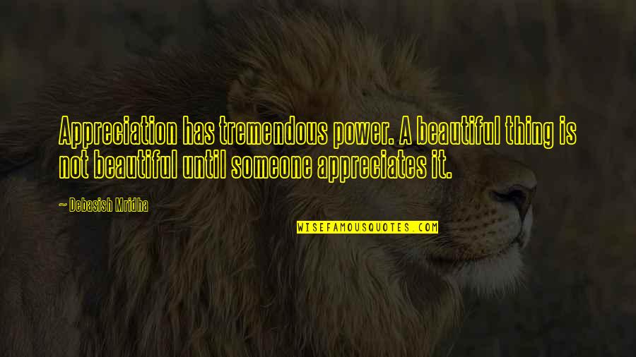 Appreciates Quotes By Debasish Mridha: Appreciation has tremendous power. A beautiful thing is