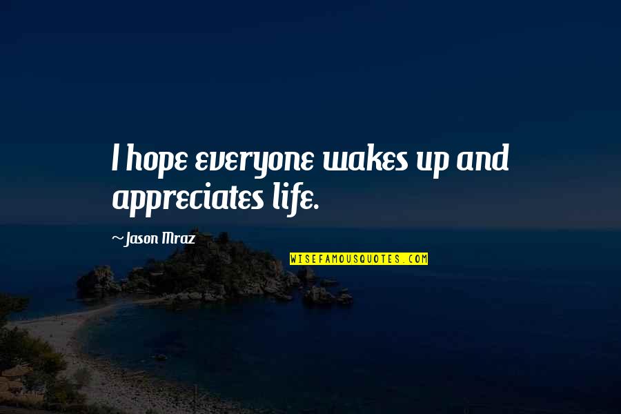 Appreciates Quotes By Jason Mraz: I hope everyone wakes up and appreciates life.