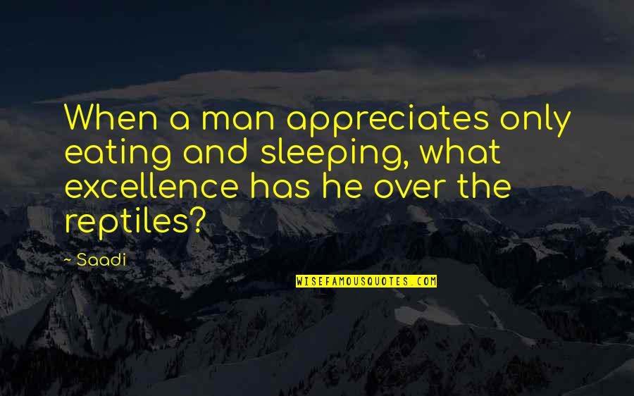 Appreciates Quotes By Saadi: When a man appreciates only eating and sleeping,